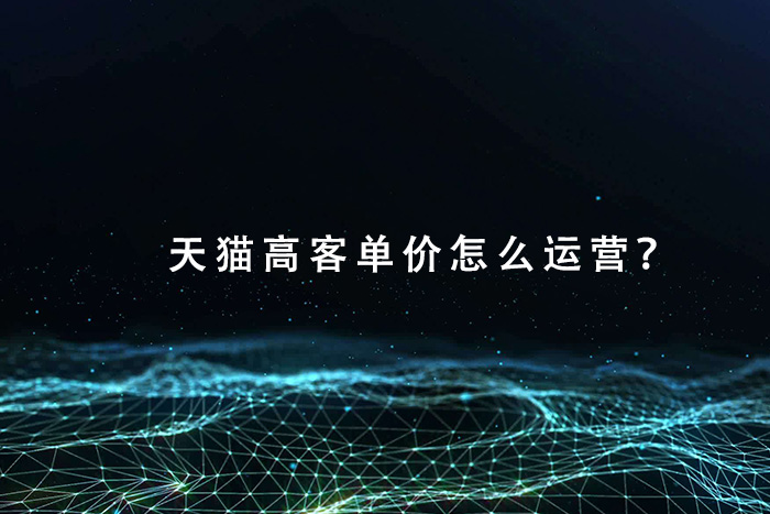 天猫高客单价怎么运营？
