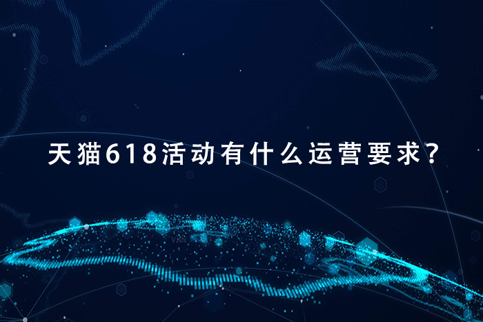 天猫618活动有什么运营要求？