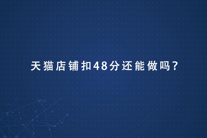天猫店铺扣48分还能做吗？