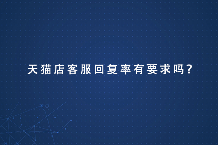 天猫店客服回复率有要求吗？