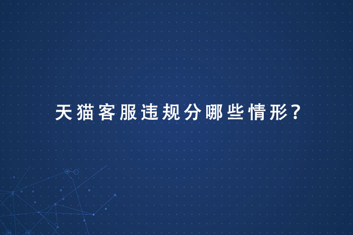 天猫客服违规分哪些情形？
