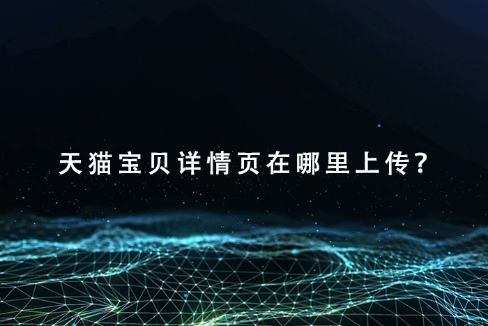天猫宝贝详情页在哪里上传？