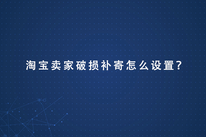 淘宝卖家破损补寄怎么设置？