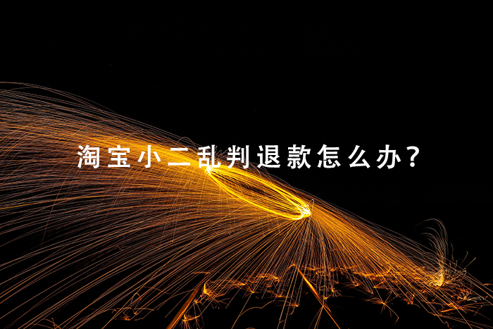 淘宝小二乱判退款怎么办？