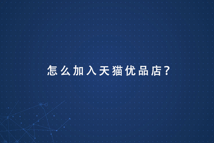 怎么加入天猫运营优品店？