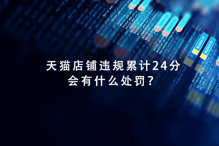 天猫运营店铺违规累计24分会有什么处罚？