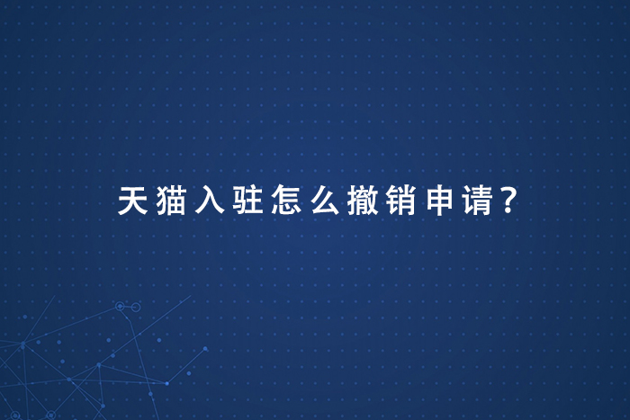 天猫入驻怎么撤销申请？