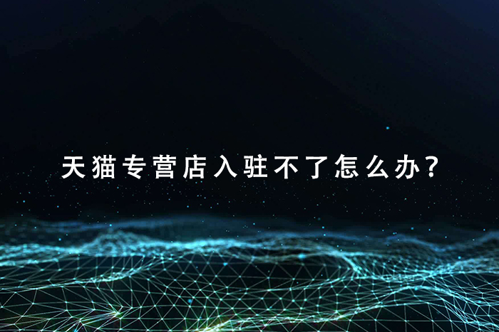 天猫专营店入驻不了怎么办？