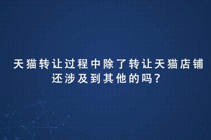 天猫转让过程中除了转让天猫店铺还涉及到其他的吗？