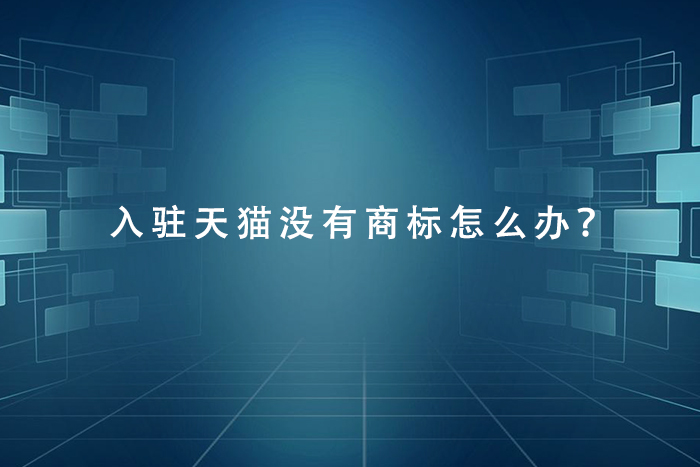 入驻天猫没有商标怎么办？