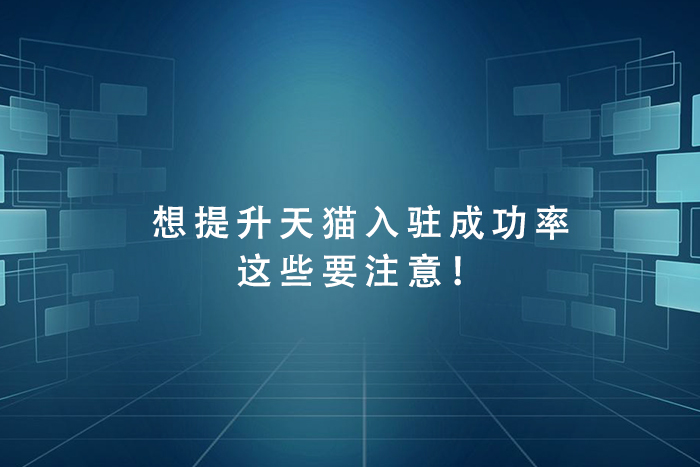 想提升天猫入驻成功率，这些要注意！