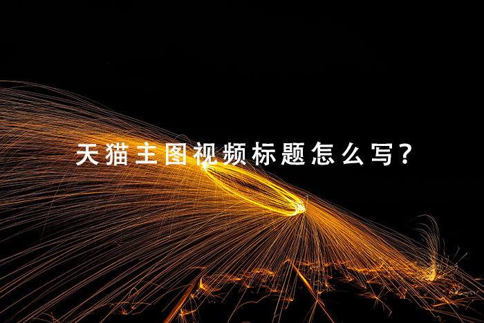 天猫主图视频标题怎么写？