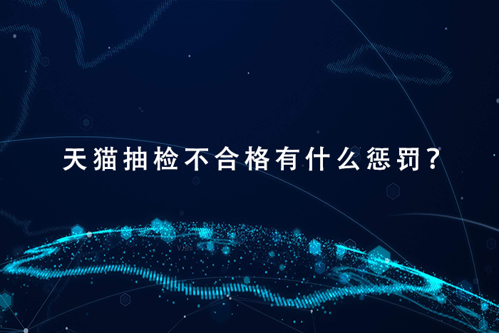 天猫抽检不合格有什么惩罚？