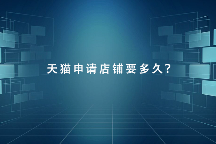 天猫申请店铺要多久？