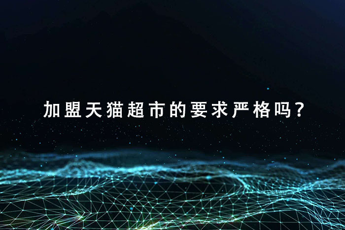 加盟天猫超市的要求严格吗？