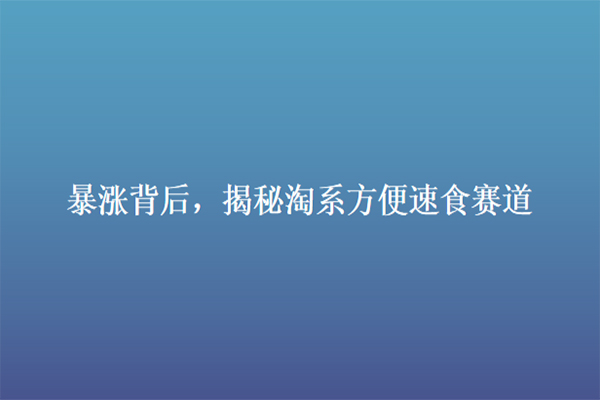 暴涨背后，揭秘淘系方便速食赛道