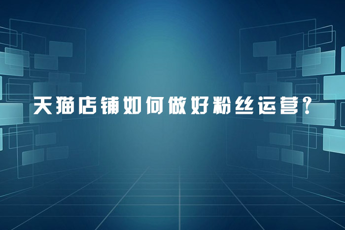 天猫店铺如何做好粉丝运营？
