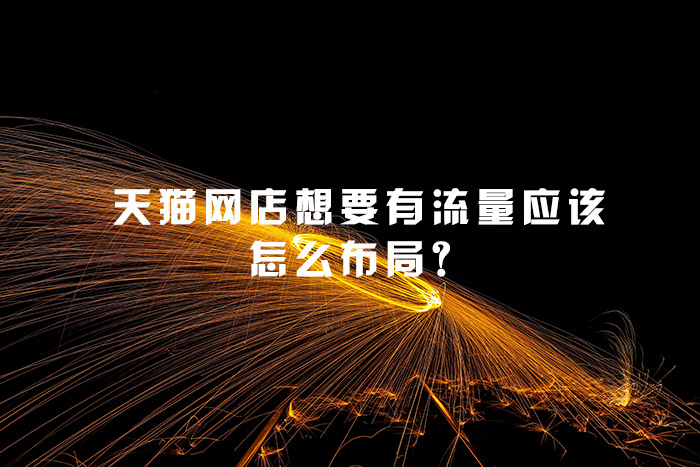 天猫网店想要有流量应该怎么布局？