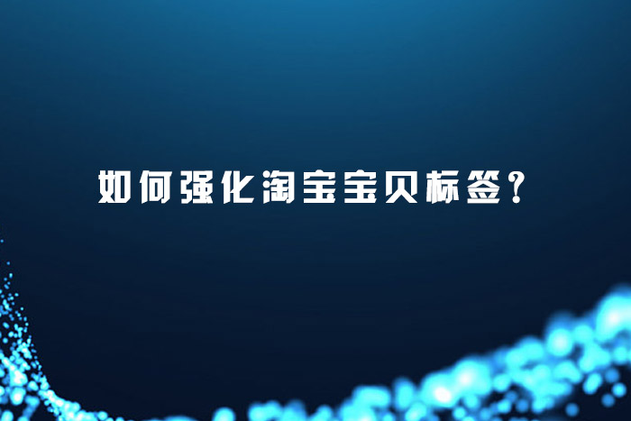 如何强化淘宝宝贝标签？