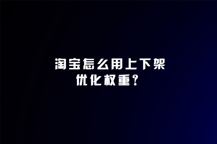 淘宝怎么用上下架优化权重？