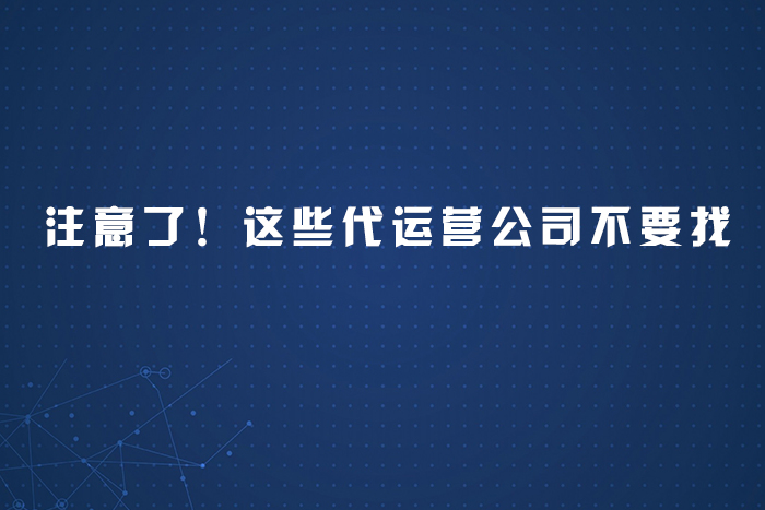 注意了！这些代运营公司不要找