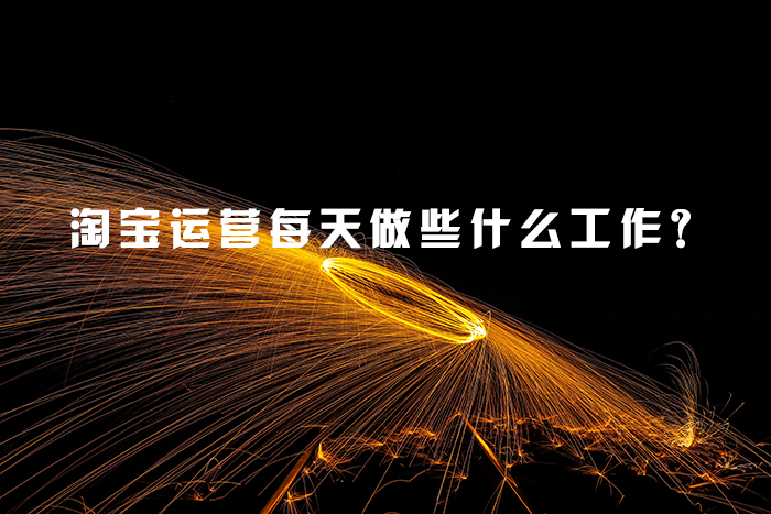淘宝运营每天做些什么工作？