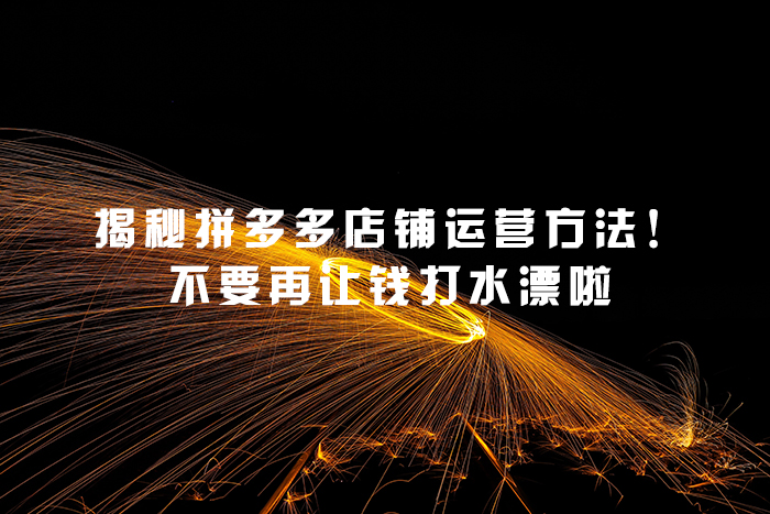 揭秘拼多多店铺运营方法！不要再让钱打水漂啦