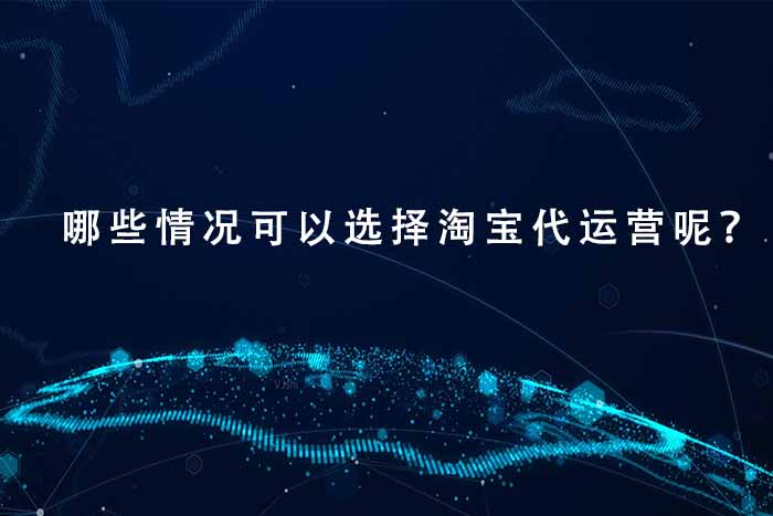 哪些情况可以选择淘宝代运营呢？