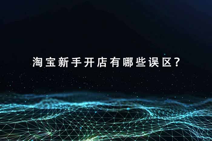淘宝新手开店有哪些误区？