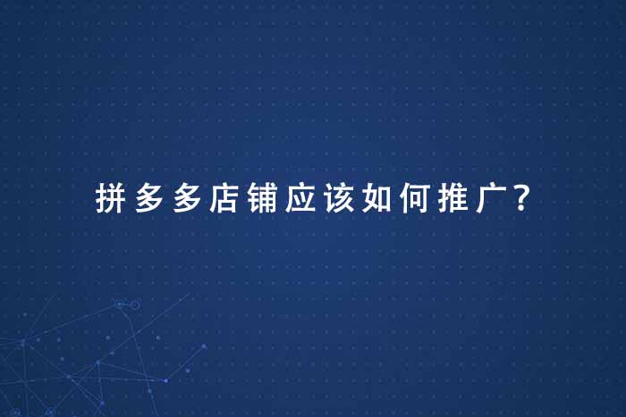 拼多多店铺应该如何推广？