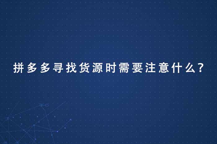 拼多多寻找货源时需要注意什么？