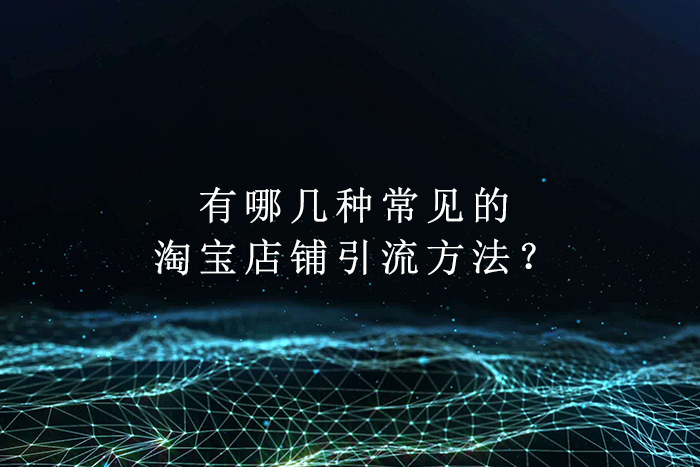 有哪几种常见的淘宝店铺引流方法？