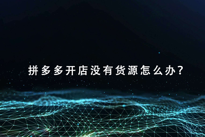 拼多多开店没有货源怎么办？