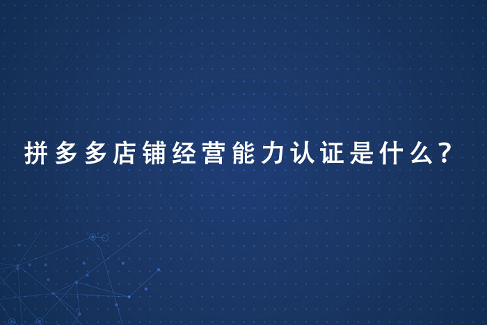 拼多多店铺经营能力认证是什么？
