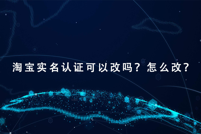 淘宝实名认证是可以改吗？怎么改？