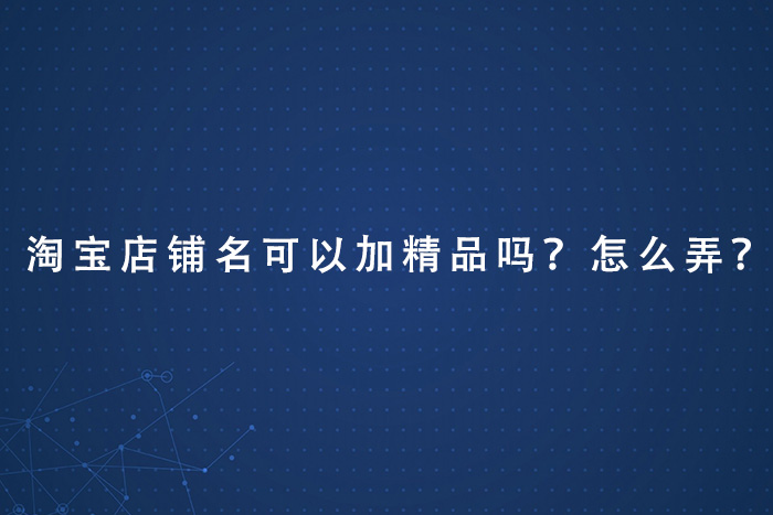 淘宝店铺名可以加精品吗？怎么弄？