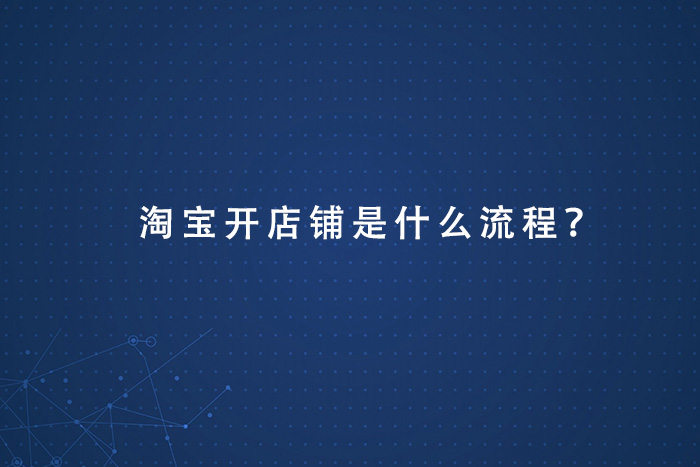 淘宝开店铺是什么流程？