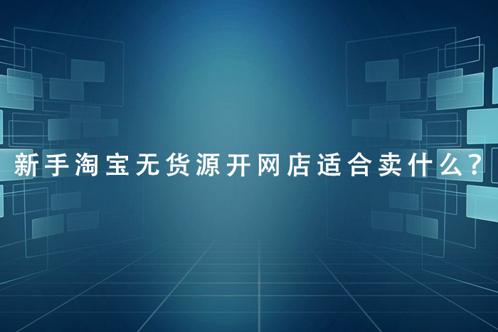 新手淘宝无货源开网店适合卖什么？