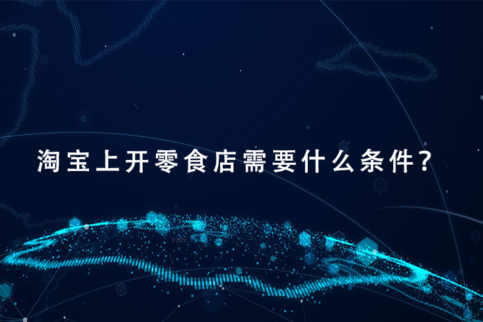 淘宝上开零食店需要什么条件？