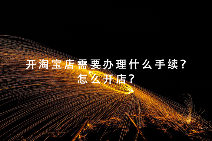 开淘宝店需要办理什么手续？怎么开店？