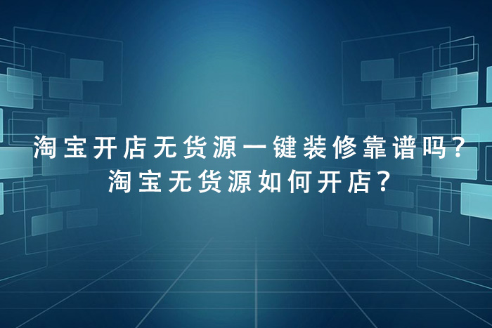 淘宝开店无货源一键装修靠谱吗？