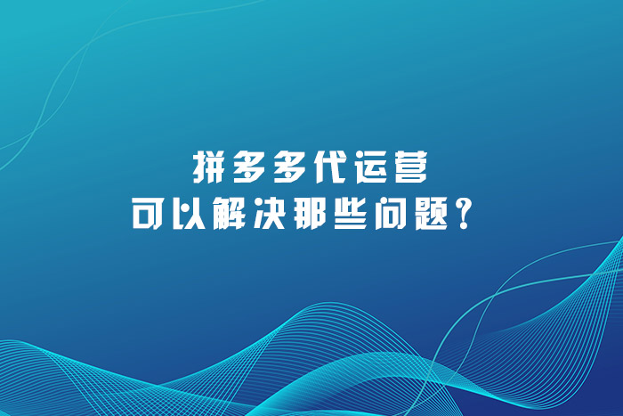 拼多多代运营可以解决那些问题？