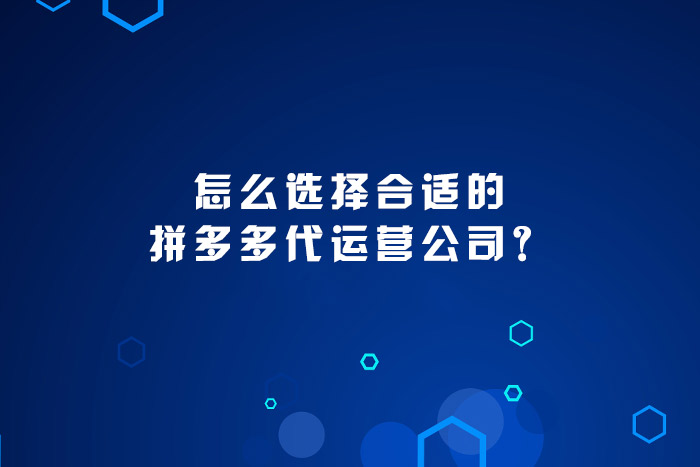 怎么选择合适的拼多多代运营公司？