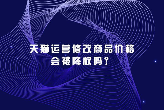 天猫运营修改商品价格会被降权吗？