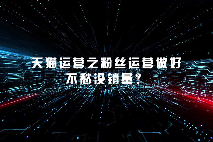 天猫运营之粉丝运营做好不愁没销量？