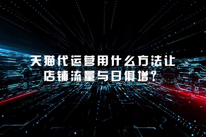 天猫代运营用什么方法让店铺流量与日俱增？
