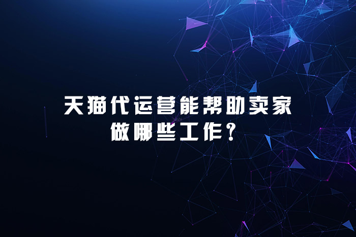 天猫代运营能帮助卖家做哪些工作？
