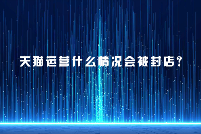 天猫运营什么情况会被封店？