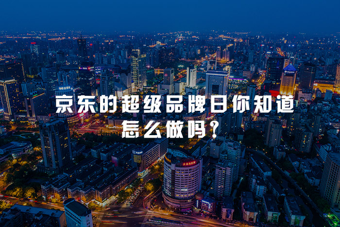 京东的超级品牌日你知道怎么做吗？