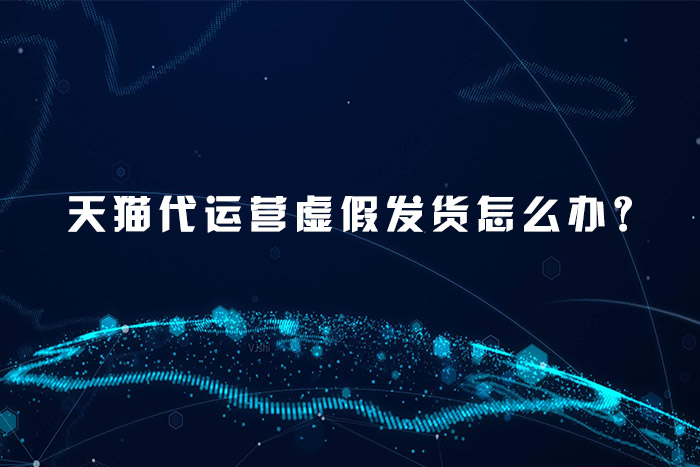 天猫代运营虚假发货怎么办？